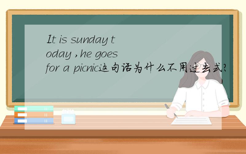 It is sunday today ,he goes for a picnic这句话为什么不用过去式?