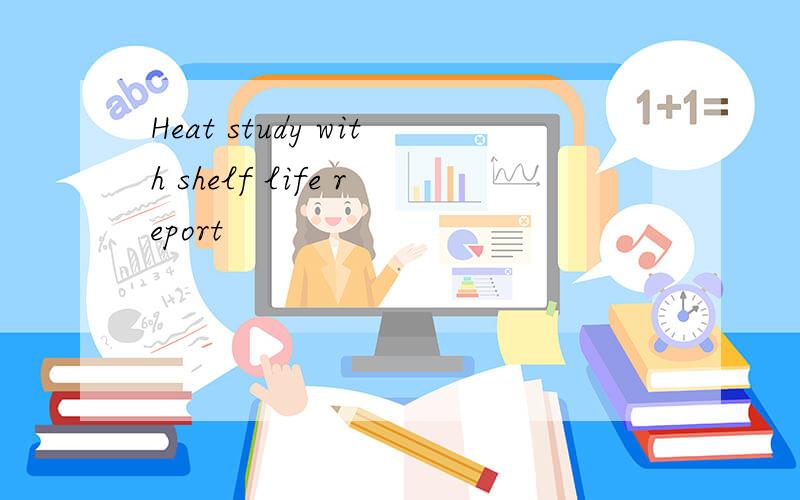 Heat study with shelf life report
