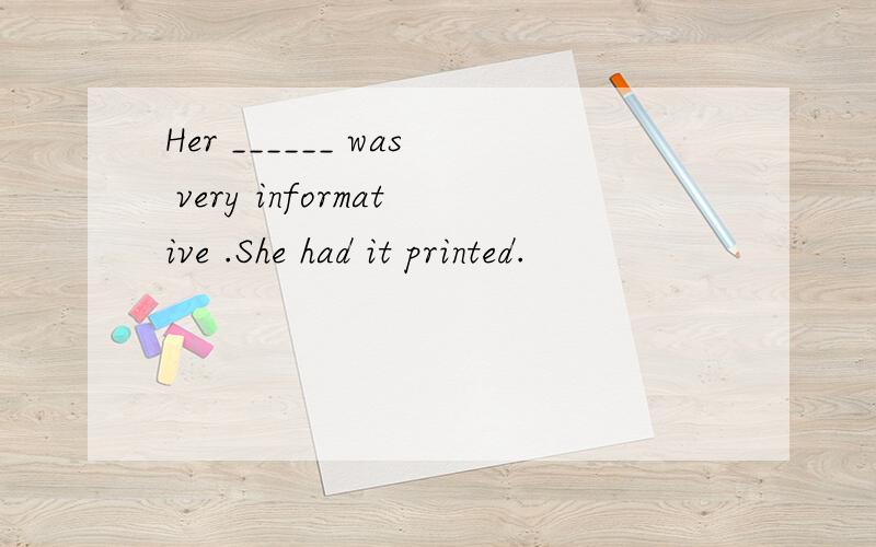 Her ______ was very informative .She had it printed.