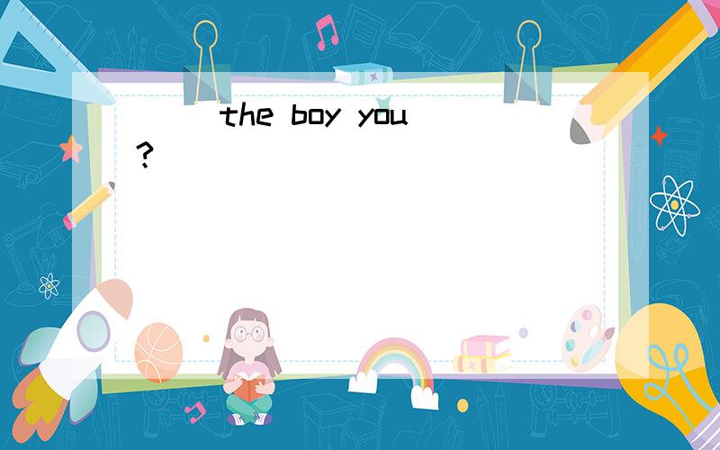 () the boy you?