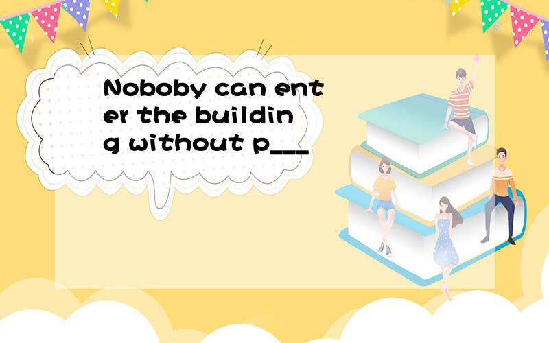 Noboby can enter the building without p___