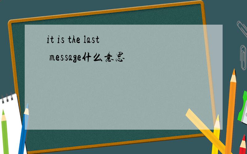 it is the last message什么意思