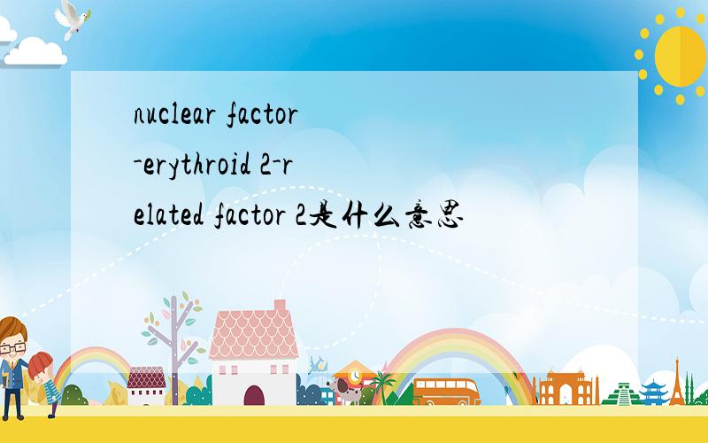 nuclear factor-erythroid 2-related factor 2是什么意思