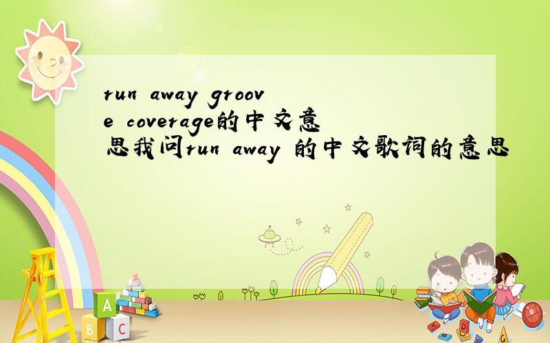 run away groove coverage的中文意思我问run away 的中文歌词的意思