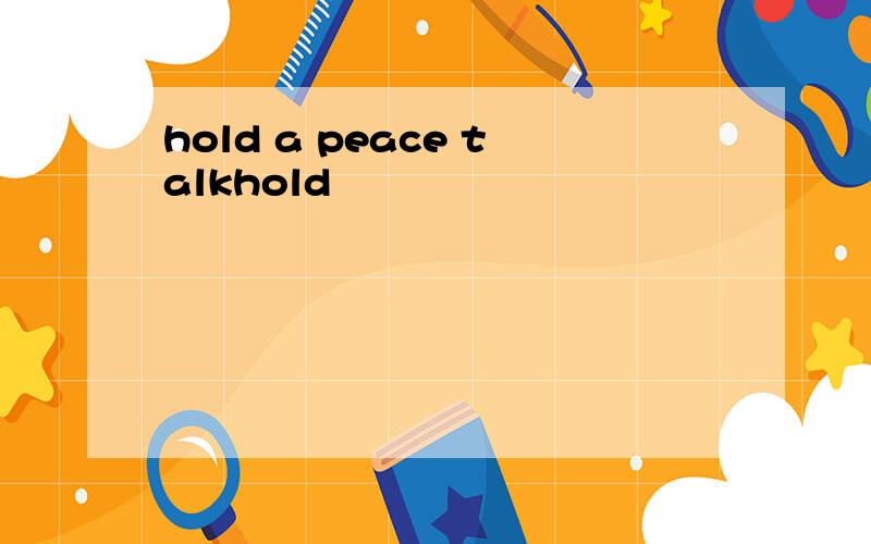 hold a peace talkhold