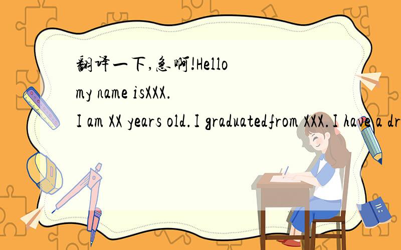 翻译一下,急啊!Hello my name isXXX.I am XX years old.I graduatedfrom XXX.I have a dream since I was