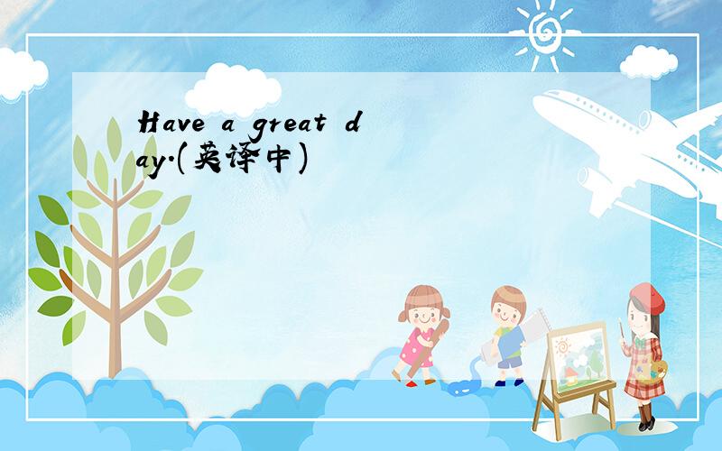 Have a great day.(英译中)