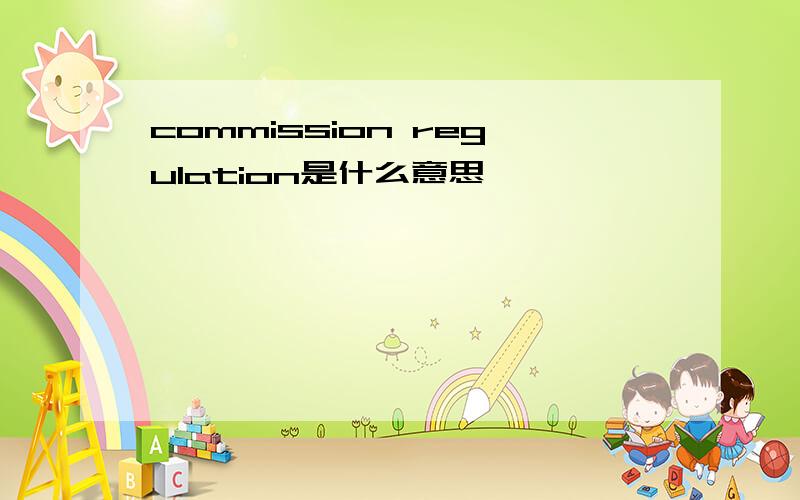 commission regulation是什么意思