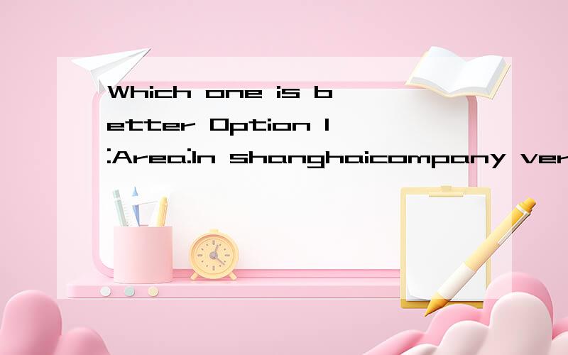 Which one is better Option 1:Area:In shanghaicompany verseas-funded enterprisePosition:hometextile merchdiserSalary:5-6K per month (not include grey income）Remark:Already in hometextile field for more than three year Option2:Area:In changshaCompany