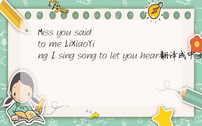 Miss you said to me LiXiaoYing I sing song to let you hear翻译成中文是什么意思?