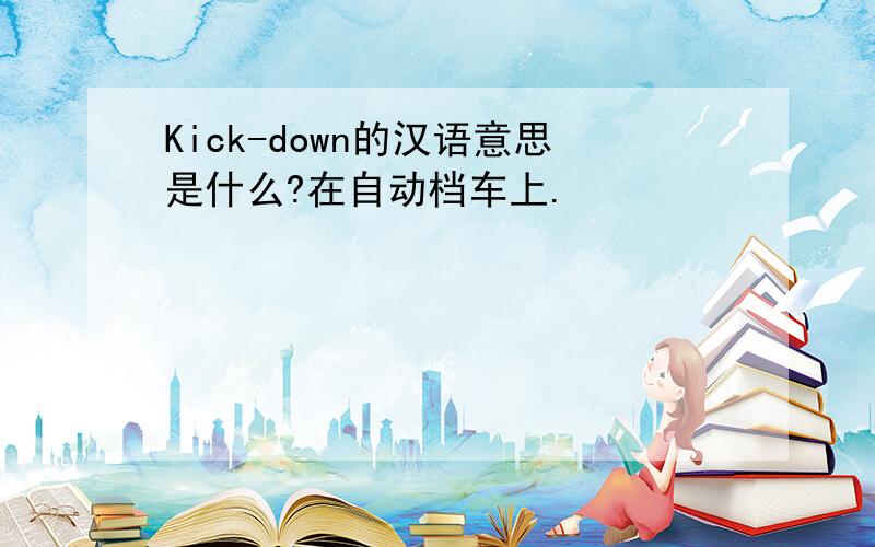Kick-down的汉语意思是什么?在自动档车上.