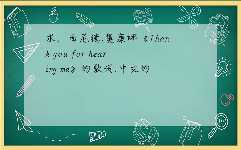 求；西尼德.奥康娜《Thank you for hearing me》的歌词.中文的