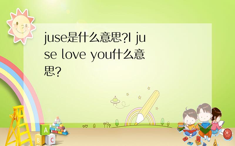 juse是什么意思?I juse love you什么意思?