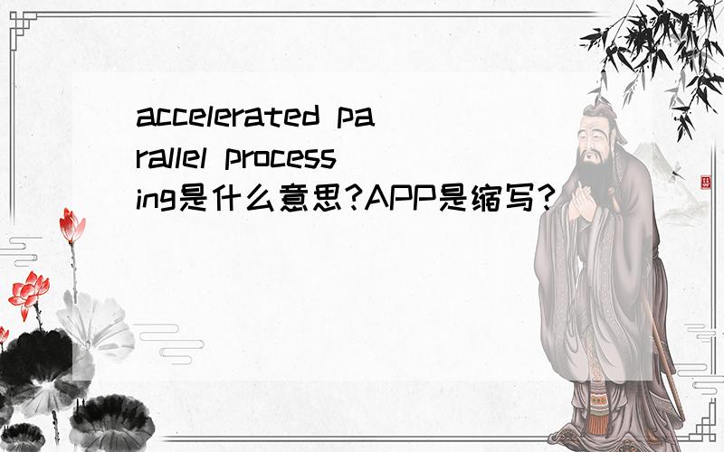 accelerated parallel processing是什么意思?APP是缩写?