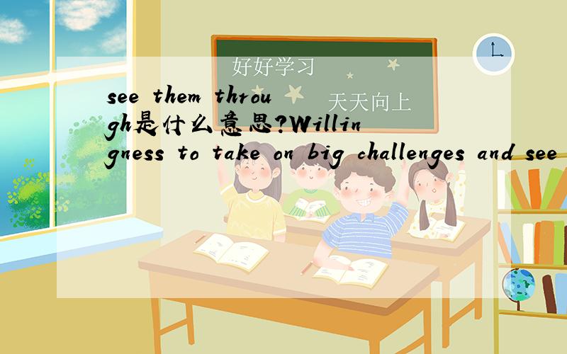 see them through是什么意思?Willingness to take on big challenges and see them through