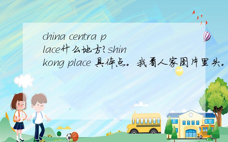 china centra place什么地方?shin kong place 具体点。我看人家图片里头。地下停车场里头写的这些