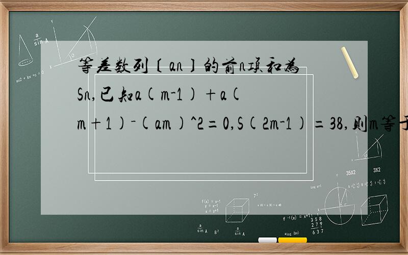 等差数列〔an〕的前n项和为Sn,已知a(m-1)+a(m+1)－(am)^2=0,S(2m-1)=38,则m等于多少?