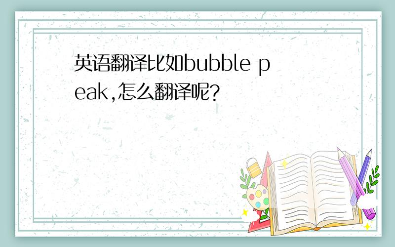 英语翻译比如bubble peak,怎么翻译呢?