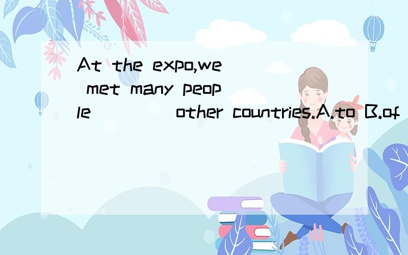 At the expo,we met many people____ other countries.A.to B.of c.from d.with