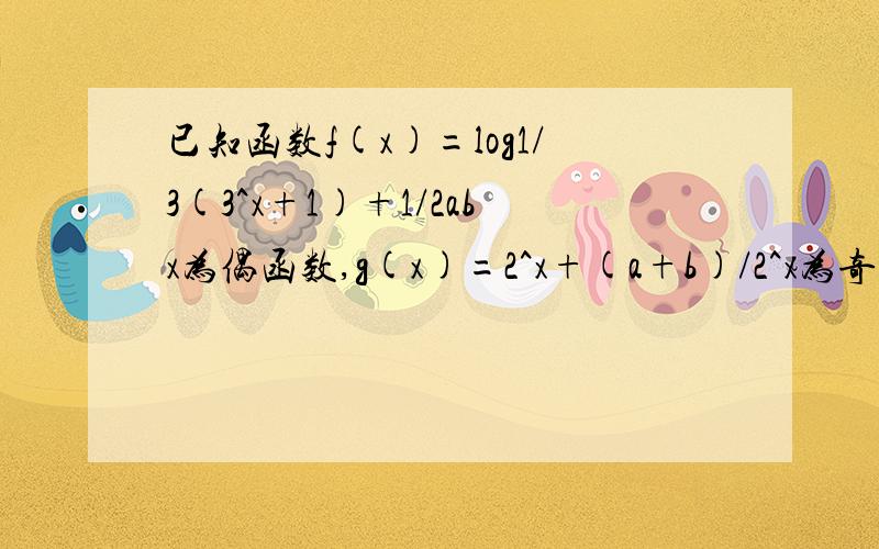 已知函数f(x)=log1/3(3^x+1)+1/2abx为偶函数,g(x)=2^x+(a+b)/2^x为奇函数,其中a一道数学题Y= LOG1/3的（3的X次方+1）+0.5ABX是偶函数,Y=2的X次方+A+B/2的X次方是奇函数,a、b为常数,求（A+B)+(A平方+B平方）……+