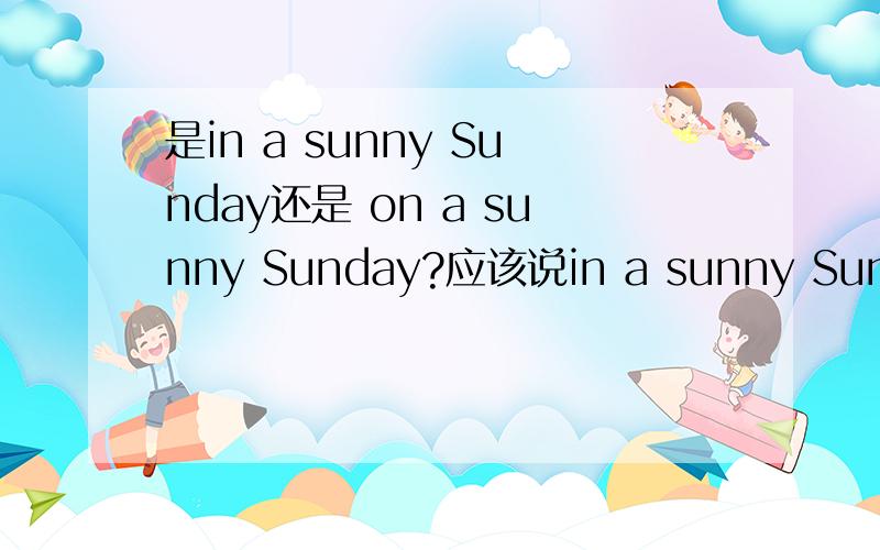 是in a sunny Sunday还是 on a sunny Sunday?应该说in a sunny Sunday还是 on a sunny Sunday?