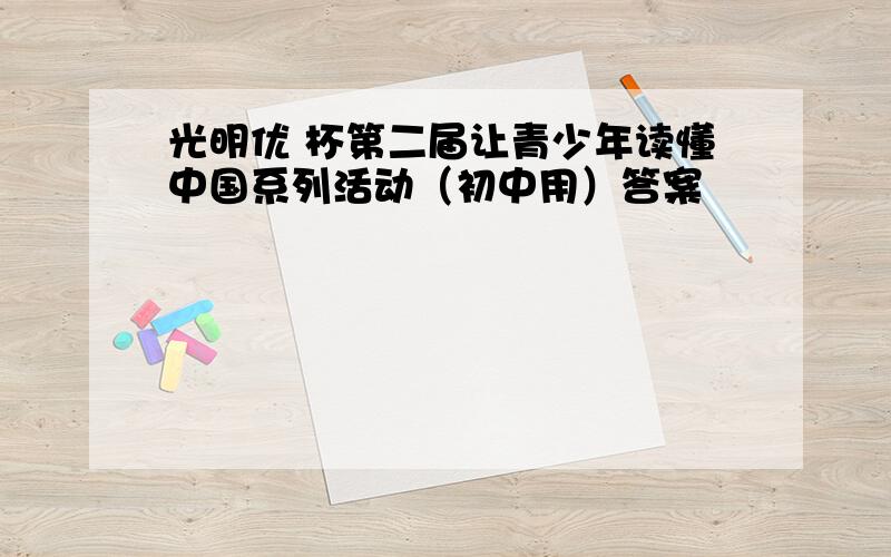 光明优 杯第二届让青少年读懂中国系列活动（初中用）答案