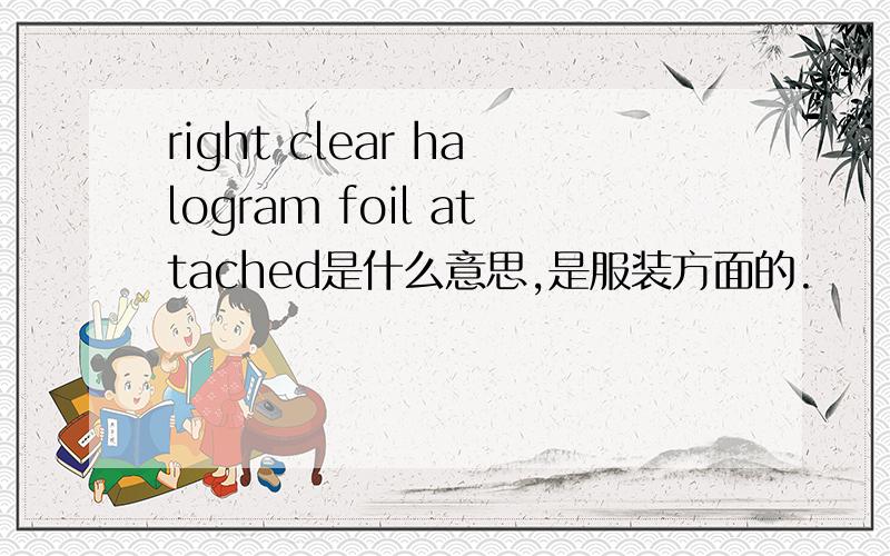 right clear halogram foil attached是什么意思,是服装方面的.