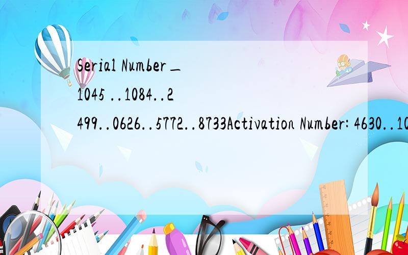 Serial Number_1045 ..1084..2499..0626..5772..8733Activation Number: 4630..1030..7523..7693..4001..7483..7274Activation Type:NORMAL  93:-8When you receive the Authorization Code,enter it here:          5个怎么填?