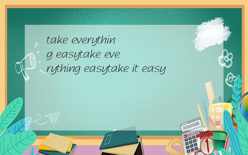 take everything easytake everything easytake it easy