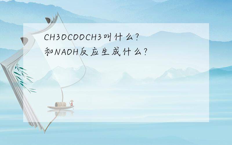 CH3OCOOCH3叫什么?和NAOH反应生成什么?