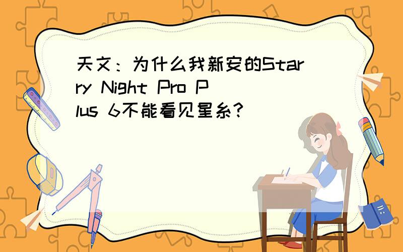 天文：为什么我新安的Starry Night Pro Plus 6不能看见星糸?
