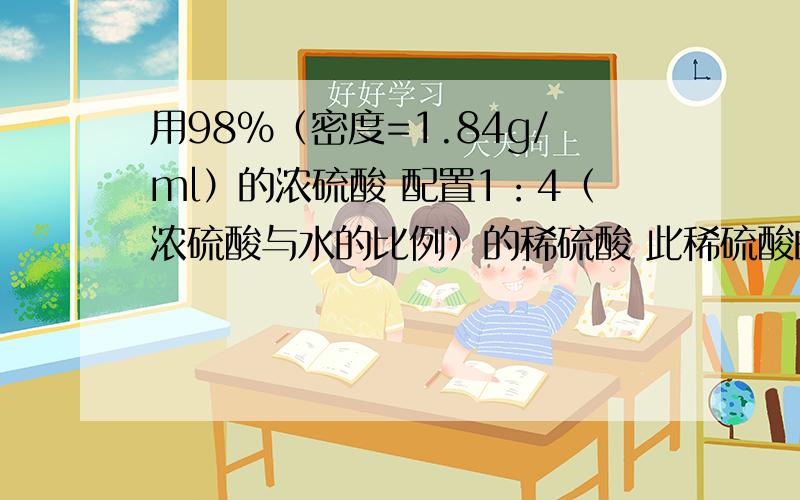 用98%（密度=1.84g/ml）的浓硫酸 配置1：4（浓硫酸与水的比例）的稀硫酸 此稀硫酸的密度为1.23g/ml 其物质的量浓度为多少?