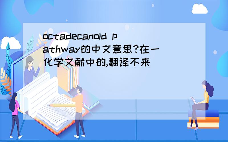 octadecanoid pathway的中文意思?在一化学文献中的,翻译不来