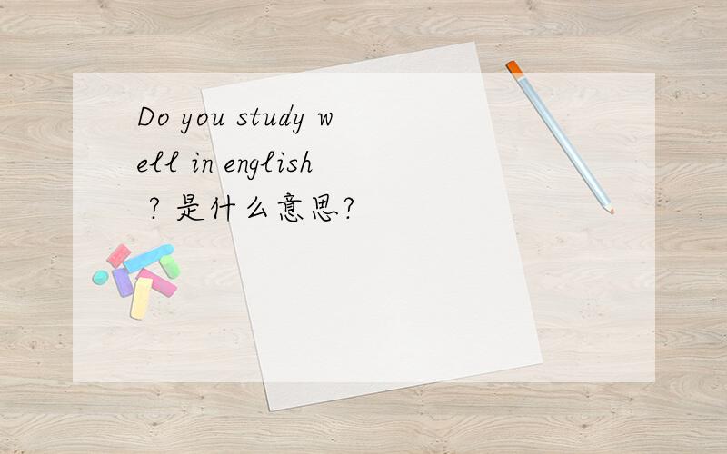Do you study well in english ? 是什么意思?