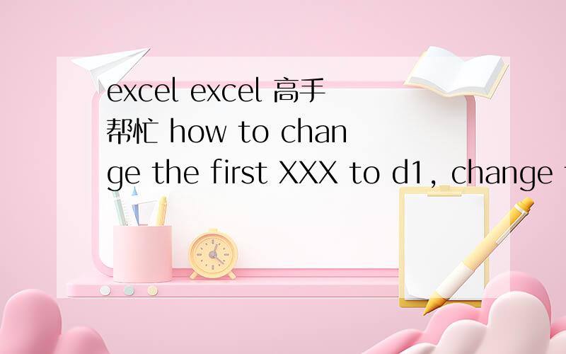 excel excel 高手帮忙 how to change the first XXX to d1, change the second XXX to B1.. no copy thx zen yang yong gong shi ba di yi ge XXX gai cheng "D" li de shu ju ,di er ge XXX gai cheng "B" li de shu ju..bu yao fu zhi ,zhan