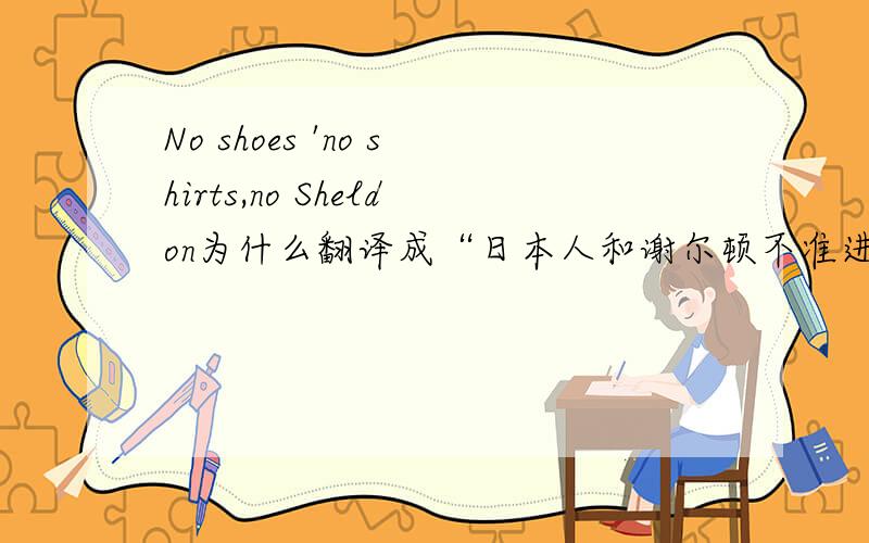 No shoes 'no shirts,no Sheldon为什么翻译成“日本人和谢尔顿不准进入”?
