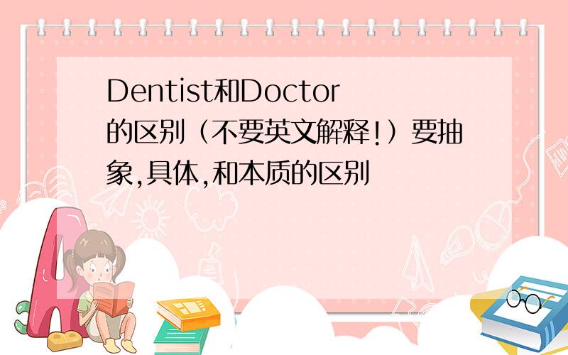 Dentist和Doctor的区别（不要英文解释!）要抽象,具体,和本质的区别