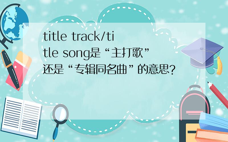 title track/title song是“主打歌”还是“专辑同名曲”的意思?