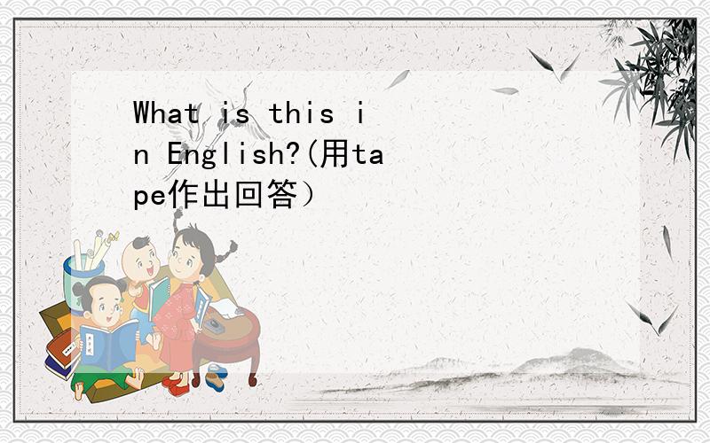 What is this in English?(用tape作出回答）