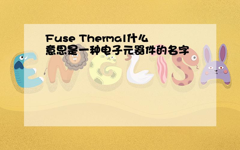 Fuse Thermal什么意思是一种电子元器件的名字
