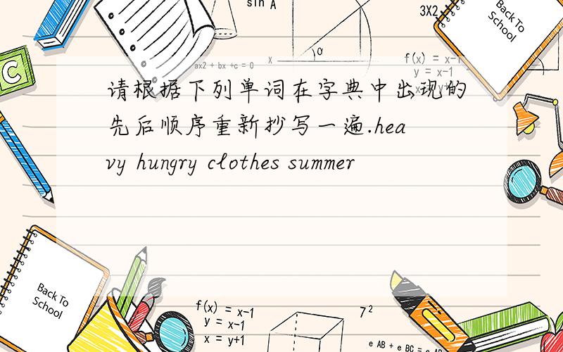 请根据下列单词在字典中出现的先后顺序重新抄写一遍.heavy hungry clothes summer
