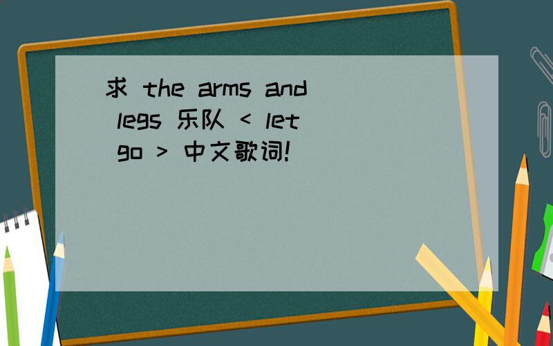 求 the arms and legs 乐队 < let go > 中文歌词!