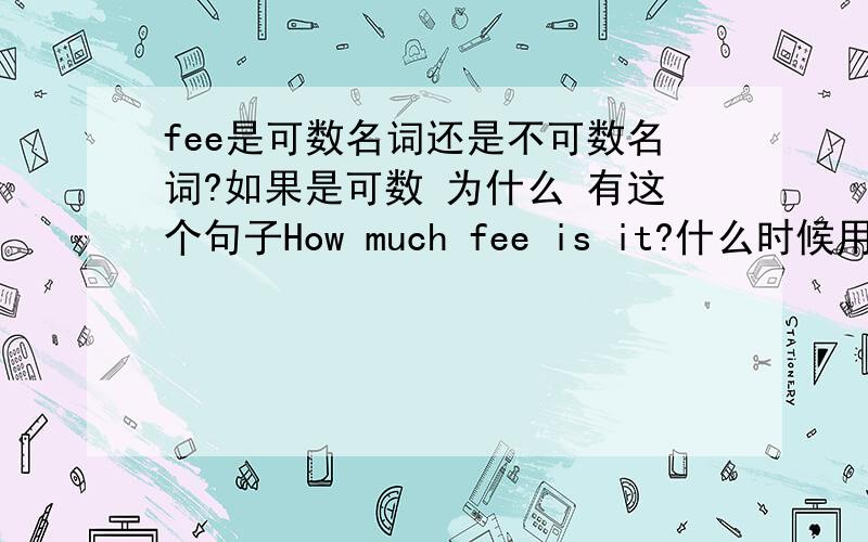 fee是可数名词还是不可数名词?如果是可数 为什么 有这个句子How much fee is it?什么时候用FEES 什么时候 用A FEE 或者FEE 谢谢````请求权威人士作答