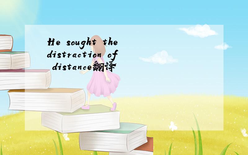 He sought the distraction of distance翻译