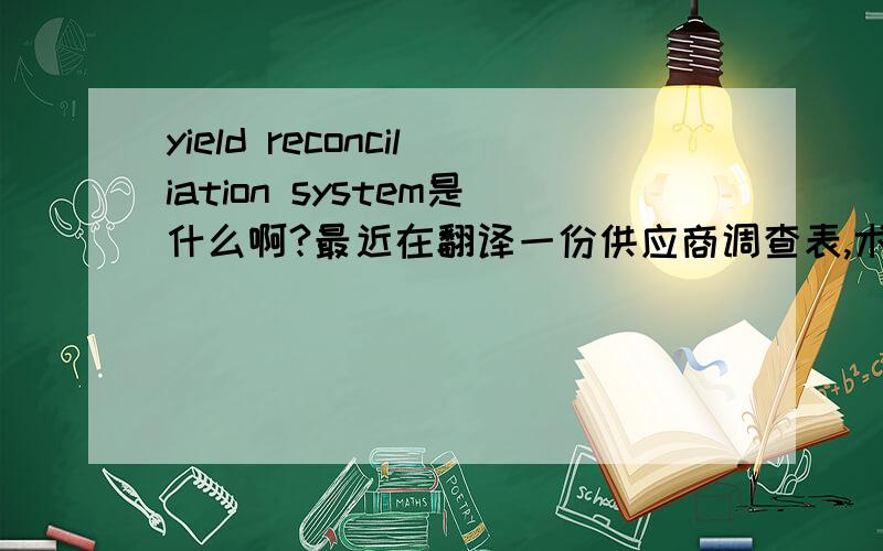 yield reconciliation system是什么啊?最近在翻译一份供应商调查表,术语很多!
