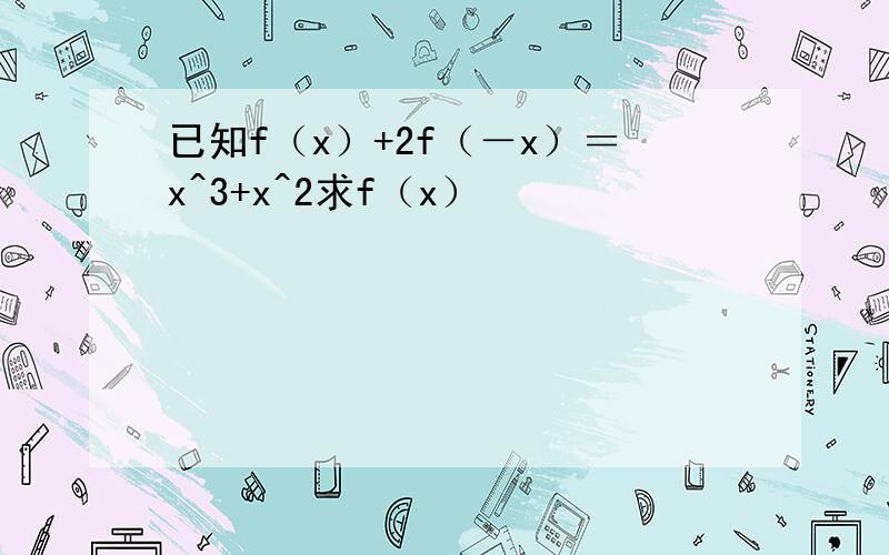 已知f（x）+2f（－x）＝x^3+x^2求f（x）