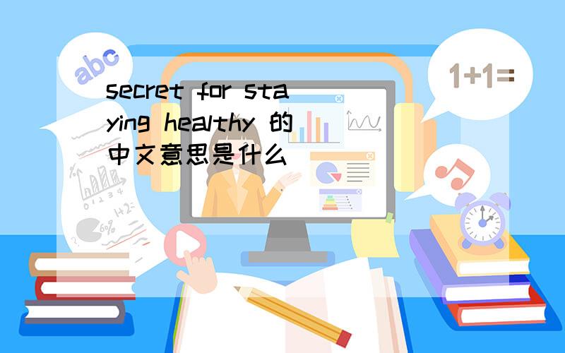 secret for staying healthy 的中文意思是什么