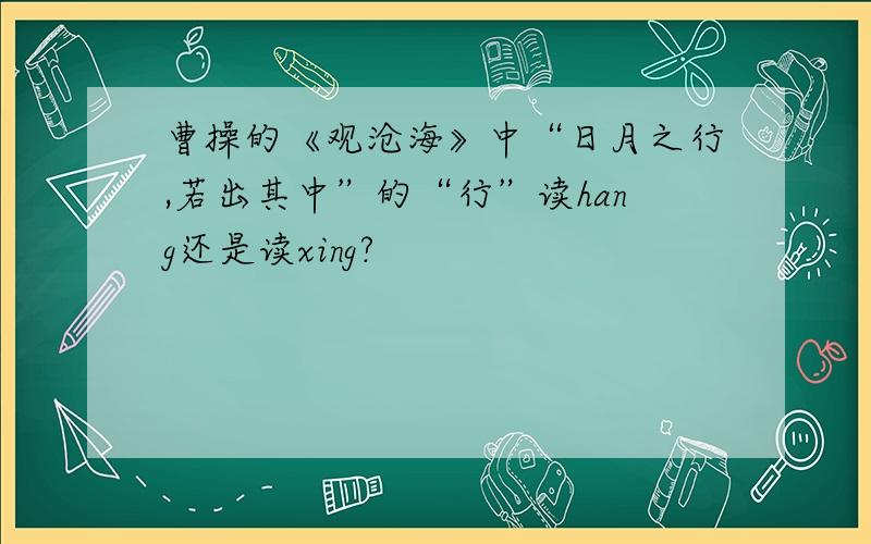 曹操的《观沧海》中“日月之行,若出其中”的“行”读hang还是读xing?
