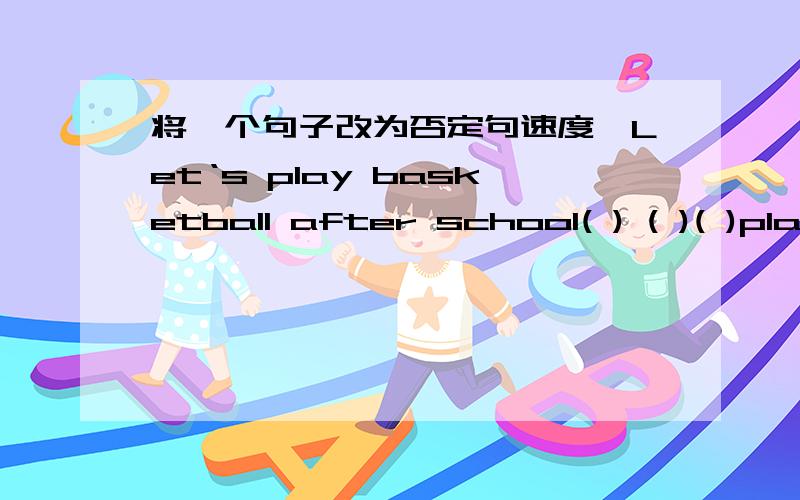 将一个句子改为否定句速度,Let‘s play basketball after school( ) ( )( )play basketball after school.
