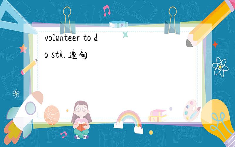 volunteer to do sth.造句